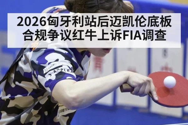 2026匈牙利站后迈凯伦底板合规争议红牛上诉FIA调查