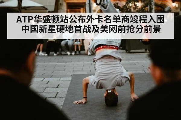 ATP华盛顿站公布外卡名单商竣程入围 中国新星硬地首战及美网前抢分前景