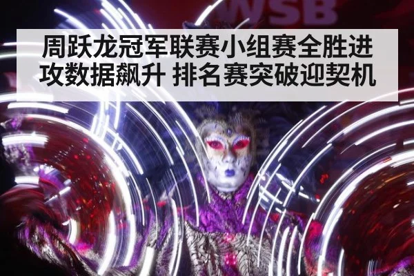 周跃龙冠军联赛小组赛全胜进攻数据飙升 排名赛突破迎契机