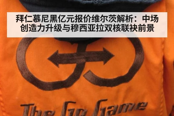 拜仁慕尼黑亿元报价维尔茨解析：中场创造力升级与穆西亚拉双核联袂前景