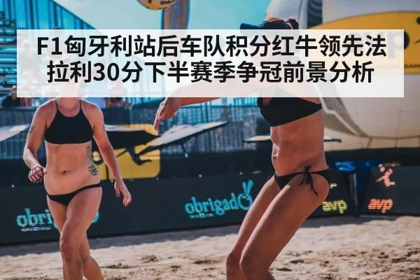 F1匈牙利站后车队积分红牛领先法拉利30分下半赛季争冠前景分析