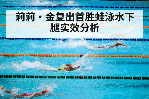 莉莉·金复出首胜蛙泳水下腿实效分析