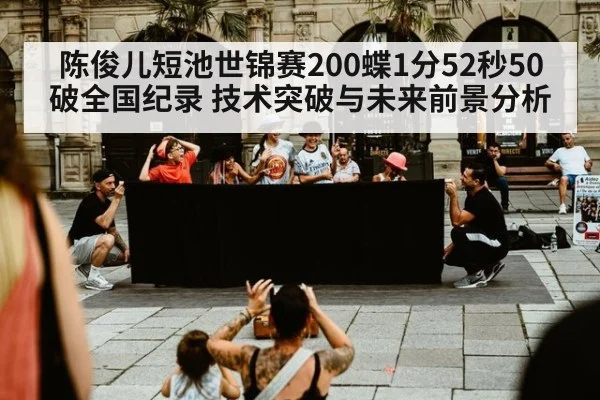 陈俊儿短池世锦赛200蝶1分52秒50破全国纪录 技术突破与未来前景分析